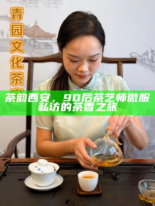 茶韵西安,90后茶艺师微服私访的茶香之旅